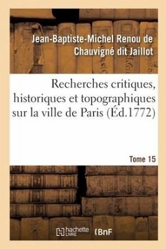 Recherches Critiques, Historiques Et Topographiques Sur La Ville de Paris. Tome 15 - Renou de Chauvigné Dit Jaillot, Jean-Baptiste-Michel