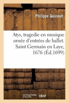 Atys, Tragedie En Musique Ornée d'Entrées de Ballet, de Machines Et de Changements de Théatre - Quinault, Philippe