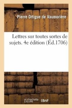 Lettres Sur Toutes Sortes de Sujets Avec Des Avis Sur La Manière de Les Écrire - Ortigue de Vaumorière, Pierre