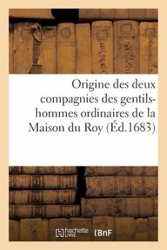 Origine Des Deux Compagnies Des Gentils-Hommes Ordinaires de la Maison Du Roy - Sans Auteur