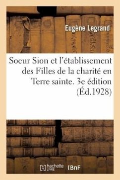 Soeur Sion Et l'Établissement Des Filles de la Charité En Terre Sainte. 3e Édition - Legrand, Eugène