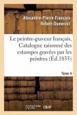 Le Peintre-Graveur Français, Ou Catalogue Raisonné Des Estampes Gravées Par Les Tome 4