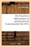 Des Franchises Diplomatiques Et Spécialement de l'Exterritorialité, Étude de Droit International: Et de Législation Comparée