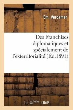 Des Franchises Diplomatiques Et Spécialement de l'Exterritorialité, Étude de Droit International: Et de Législation Comparée - Vercamer-E