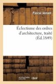 Éclectisme Des Ordres d'Architecture, Traité: Utile Aux Élèves Ou Adeptes Ingénieurs, Architectes, Sculpteurs, Peintres, Graveurs Et Dessinateurs
