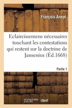 Eclaircissemens touchant les contestations qui restent sur la doctrine de Jansenius. Partie 1 - Annat-F