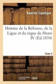 Histoire de la Réforme, de la Ligue et du règne de Henri IV. Tome II - Tome II