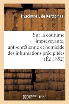 Considérations Morales, Théoriques Et Pratiques, Sur La Coutume Imprévoyante, Anti-Chrétienne: Et Homicide Des Inhumations Précipitées Et Sur La Néces - de Kerthomas, Hyacinthe L.