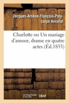 Charlotte Ou Un Mariage d'Amour, Drame En Quatre Actes - Ancelot, Jacques-Arsène-François-Polycarpe