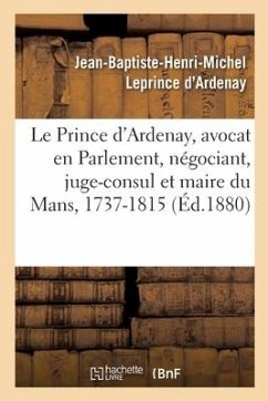 Mémoires de J.-B.-H.-M. Le Prince d'Ardenay, Avocat En Parlement, Négociant, Juge-Consul - Leprince d'Ardenay, Jean-Baptiste-Henri-Michel