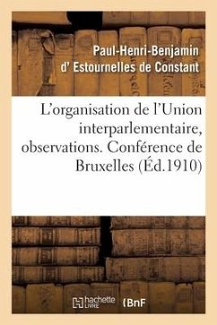 L'Organisation de l'Union Interparlementaire, Observations. Conférence de Bruxelles - Estournelles de Constant, Paul-Henri-Benjamin D'