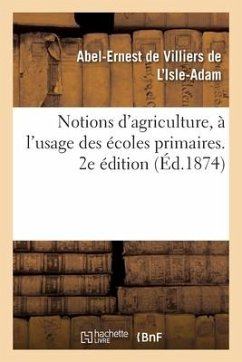 Notions d'Agriculture, À l'Usage Des Écoles Primaires. 2e Édition - de Villiers de l'Isle-Adam, Abel-Ernest