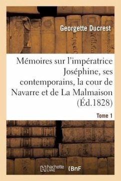 Mémoires Sur l'Impératrice Joséphine, Ses Contemporains, La Cour de Navarre Et de la Malmaison Tome1 - Ducrest, Georgette