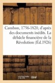 Cambon, 1756-1820, d'Après Des Documents Inédits. La Débâcle Financière de la Révolution. 2e Édition