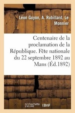 Centenaire de la Proclamation de la République. Fête Nationale Du 22 Septembre 1892 Au Mans: 1. in Memoriam II. Visite Au Monument Du Conventionnel Re - Guyon, Léon