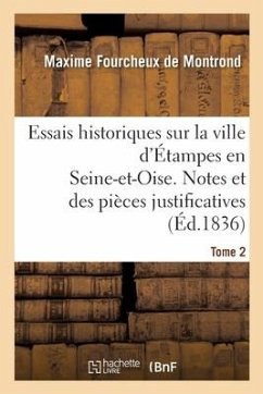 Essais Historiques Sur La Ville d'Étampes En Seine-Et-Oise. Notes Et Des Pièces Justificatives - de Montrond, Maxime Fourcheux