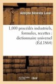 1,000 Procédés Industriels, Formules, Recettes: Dictionnaire Universel de Secrets d'Une Application: Présentant, En Outre, Les Procédés de Conservatio