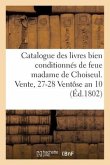 Catalogue Des Livres Bien Conditionnés de Feue Madame de Choiseul. Vente, 27-28 Ventôse an 10