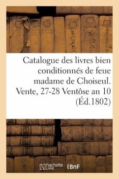 Catalogue Des Livres Bien Conditionnés de Feue Madame de Choiseul. Vente, 27-28 Ventôse an 10 - Sans Auteur