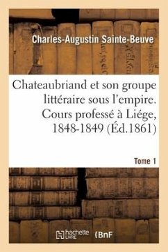 Chateaubriand Et Son Groupe Littéraire Sous l'Empire. Cours Professé À Liége, 1848-1849- Tome 1 - Sainte-Beuve, Charles-Augustin
