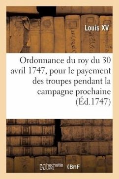 Ordonnance du roy du 30 avril 1747, portant règlement pour le payement des troupes de Sa Majeté - Louis XV