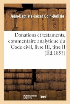 Donations Et Testaments, Commentaire Analytique Du Code Civil, Livre III, Titre II - Coin-DeLisle-J-B-C