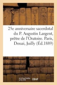 Le 25e Anniversaire Sacerdotal Du P. Augustin Largent, Prêtre de l'Oratoire. Paris, Douai, Juilly - Collectif