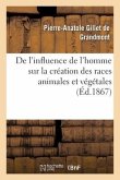 de l'Influence de l'Homme Sur La Création Des Races Animales Et Végétales