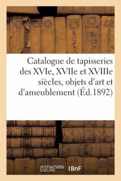 Catalogue de Tapisseries Des Xvie, Xviie Et Xviiie Siècles, Objets d'Art Et d'Ameublement - Collectif