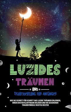 Luzides Träumen und Traumdeutung für Anfänger: Wie Sie Schritt für Schritt das luzide Träumen erlernen, Ihren ersten Klartraum erleben und die gesehenen Traumsymbole richtig deuten - Bronn, Mara