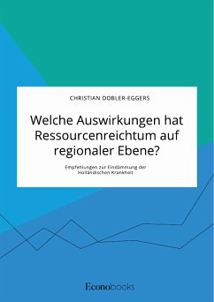 Welche Auswirkungen hat Ressourcenreichtum auf regionaler Ebene? Empfehlungen zur Eindämmung der Holländischen Krankheit (eBook, ePUB) - Dobler-Eggers, Christian