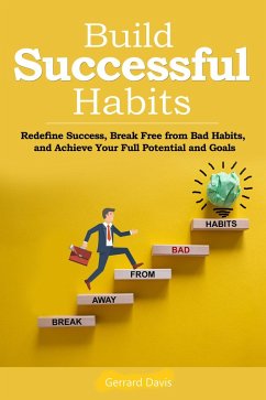 Build Successful Habits Redefine Success, Break Free from Bad Habits, and Achieve Your Full Potential and Goals (eBook, ePUB) - Davis, Gerrard