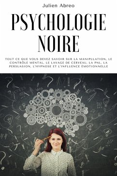 Psychologie noire: Tout ce que vous devez savoir sur la manipulation, le contrôle mental, le lavage de cerveau, la PNL, la persuasion, l'hypnose et l'influence émotionnelle (eBook, ePUB) - Abreo, Julien