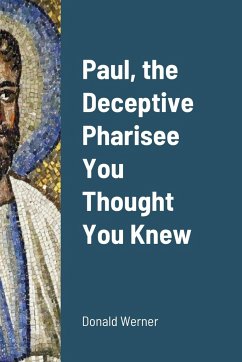 Paul, the Deceptive Pharisee You Thought You Knew - Werner, Donald