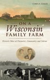 On a Wisconsin Family Farm: Historic Tales of Character, Community and Culture