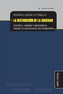 La destrucción de la sociedad: Política, crimen y metafísica desde la sociología de Durkheim - Ottonello, Rodrigo