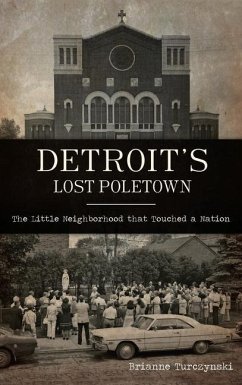 Detroit's Lost Poletown: The Little Neighborhood That Touched a Nation - Turczynski, Brianne