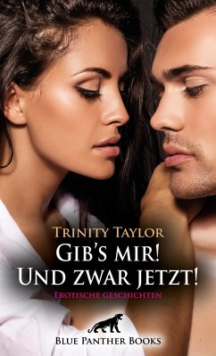 Gib's mir! Und zwar jetzt! Erotische Geschichten - Taylor, Trinity