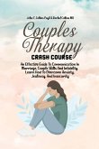 Couples Therapy Crash Course: An Effective Guide To Communication In Marriage, Couple Skills And Infidelity. Learn How To Overcome Anxiety, Jealousy