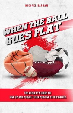 When The Ball Goes Flat: The Athlete's Guide to Rise Up and Pursue Their Purpose After Sports - Barham, Michael