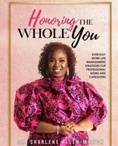 Honoring the Whole You: Everyday Work-Life Management Strategies for Professional Moms and Caregivers - Allen-Milton, Sharlene