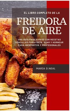 El libro de cocina completo de la freidora de aire (Power XL Air Fryer Cookbook SPANISH VERSION): Una guía paso a paso con recetas sencillas para freí - D. Neal, Maria