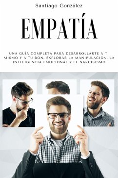 Empatía: Una guía completa para desarrollarte a ti mismo y a tu don, explorar la manipulación, la inteligencia emocional y el narcisismo (eBook, ePUB) - González, Santiago