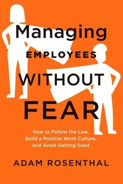 Managing Employees Without Fear: How to Follow the Law, Build a Positive Work Culture, and Avoid Getting Sued - Rosenthal, Adam