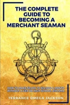 The Complete Guide To Becoming A Merchant Seaman: How To Make $5,000 To $10,000 A Month Without A GED Or Highschool Diploma - Jackson, Terrance Omega