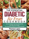 The Essential Diabetic Air Fryer Cookbook: Easy and Healthy Fried Food Recipes Only Low Salt and Low Sugar from Breakfast to Dinner for a Healthy Life
