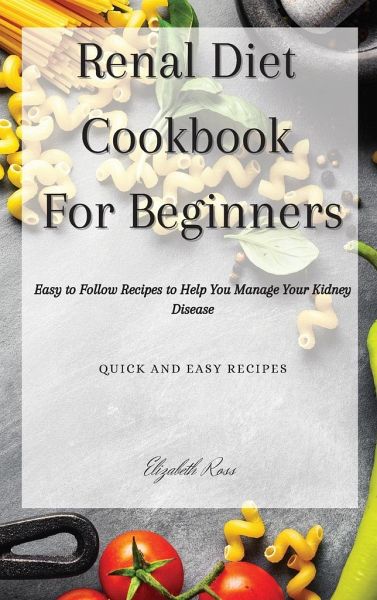 Renal Diet Cookbook For Beginners Easy To Follow Recipes To Help You Manage Von Elizabeth Ross Englisches Buch Bucher De