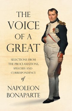 The Voice of a Great - Selections from the Proclamations, Speeches and Correspondence of Napoleon Bonaparte (eBook, ePUB) - Bonaparte, Napoleon