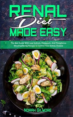 Renal Diet Made Easy: The Best Guide With Low Sodium, Potassium, And Phosphorus Mouthwatering Recipes to Control Your Kidney Disease - Gilmore, Norah