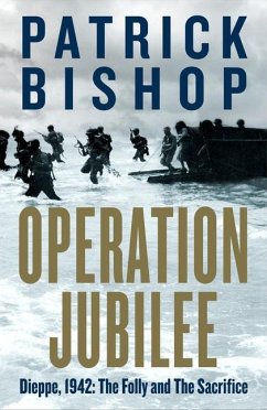 Operation Jubilee: Dieppe, 1942: The Folly and the Sacrifice - Bishop, Patrick